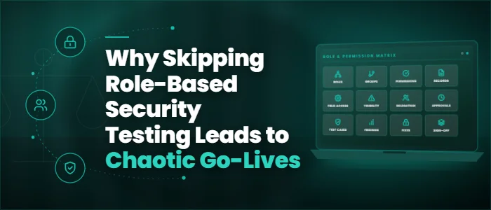 Why Skipping Role-Based Security Testing Leads to Chaotic Go-Lives