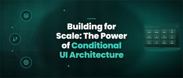 Building for Scale: The Power of Conditional UI Architecture