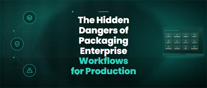 The Hidden Dangers of Packaging Enterprise Workflows for Production