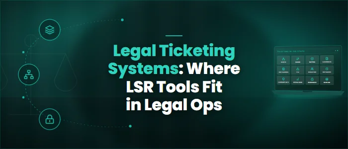 Legal Ticketing Systems: Where LSR Tools Fit in Legal Ops