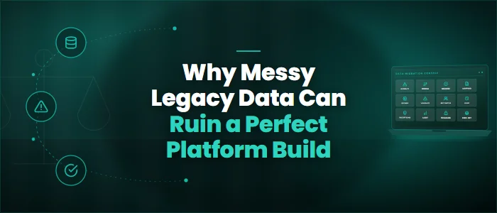 Why Messy Legacy Data Can Ruin a Perfect Platform Build