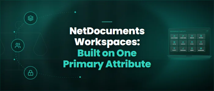 NetDocuments Workspaces: Built on One Primary Attribute