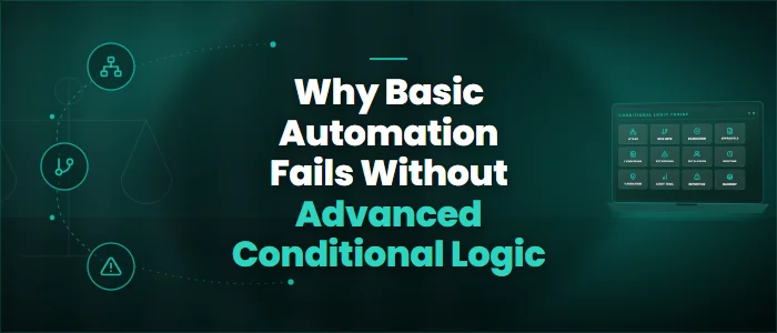 Why Basic Automation Fails Without Advanced Conditional Logic