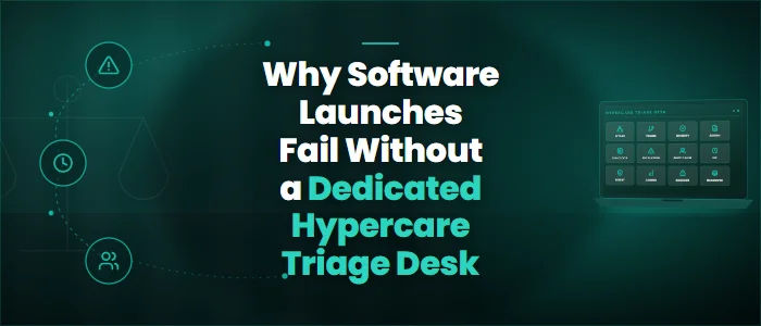 Why Software Launches Fail Without a Dedicated Hypercare Triage Desk