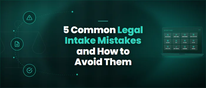 5 Common Legal Intake Mistakes and How to Avoid Them