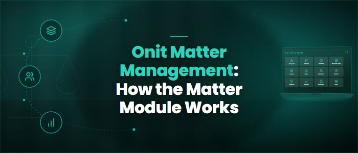 Onit Matter Management: How the Matter Module Works